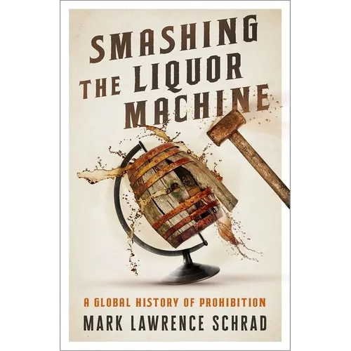 Smashing the Liquor Machine: A Global History of Prohibition - Hardcover