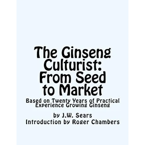 The Ginseng Culturist: From Seed to Market: Based on Twenty Years of Practical Experience Growing Ginseng - Paperback