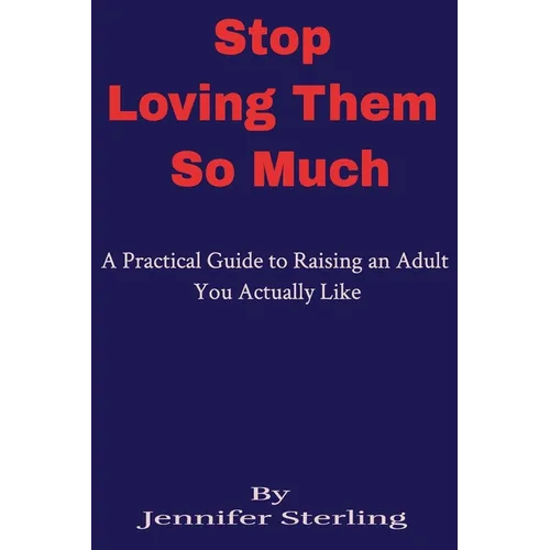 Stop Loving Them So Much: A Practical Guide to Raising an Adult You Actually Like - Paperback