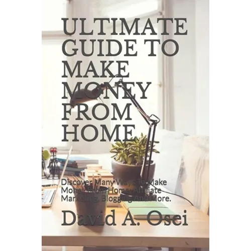 Ultimate Guide to Make Money from Home: Discover Many Ways To Make Money From Home: Affiliate Marketing, Blogging And More. - Paperback