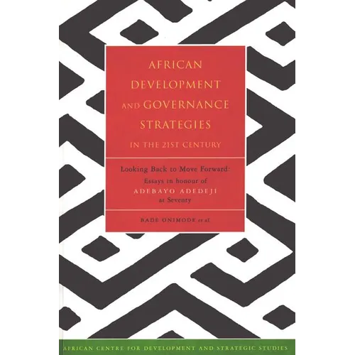 African Development and Governance Strategies in the 21st Century: Looking Back to Move Forward: Essays in Honour of Adebayo Adedeji at Seventy - Paperback