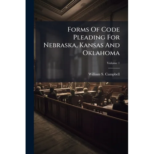 Forms Of Code Pleading For Nebraska, Kansas And Oklahoma; Volume 1 - Paperback