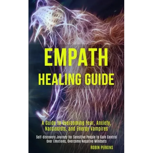 Empath Healing Guide: A Guide to Overcoming Fear, Anxiety, Narcissists, and Energy Vampires (Self-discovery Journey for Sensitive People to Gain Contr - Paperback