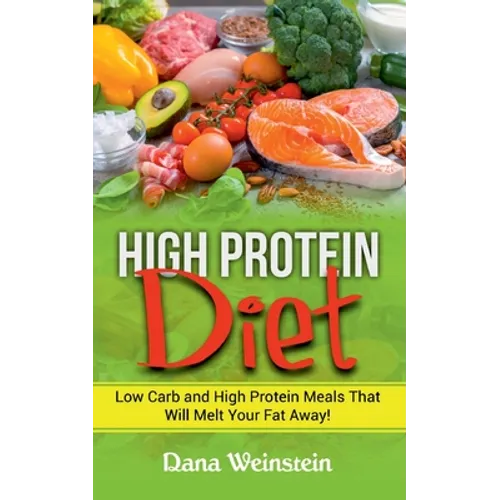 High Protein Diet: Low Carb and High Protein Meals That Will Melt Your Fat Away! - Paperback