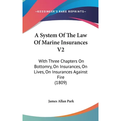 A System Of The Law Of Marine Insurances V2: With Three Chapters On Bottomry, On Insurances, On Lives, On Insurances Against Fire (1809) - Hardcover