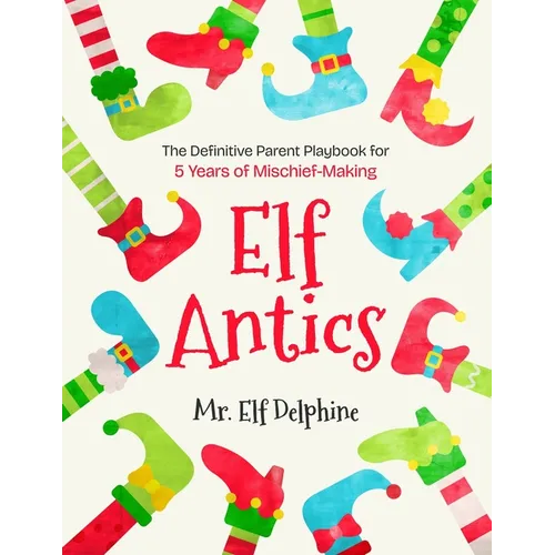 Elf Antics: The Definitive Parent Playbook for 5 Years of Mischief-Making - Paperback