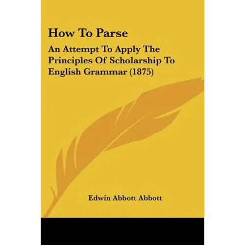How To Parse: An Attempt To Apply The Principles Of Scholarship To English Grammar (1875) - Paperback
