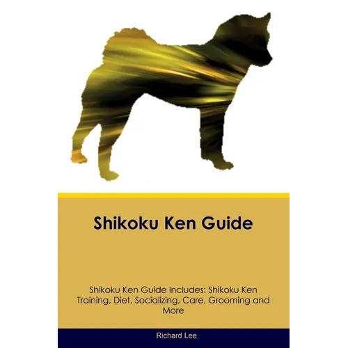 Shikoku Ken Guide Shikoku Ken Guide Includes: Shikoku Ken Training, Diet, Socializing, Care, Grooming, and More - Paperback