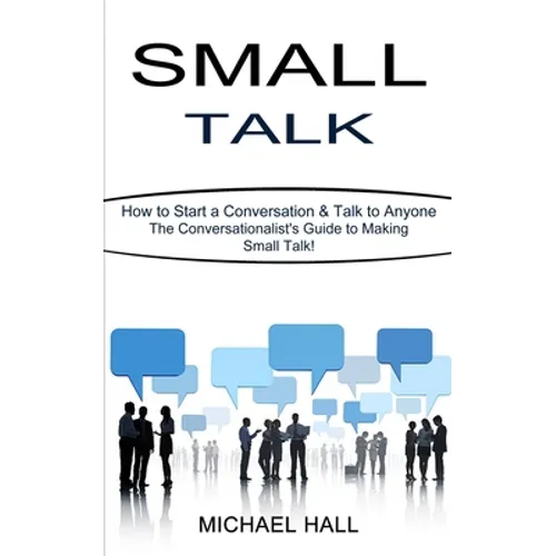 Small Talk: How to Start a Conversation & Talk to Anyone (The Conversationalist's Guide to Making Small Talk!) - Paperback