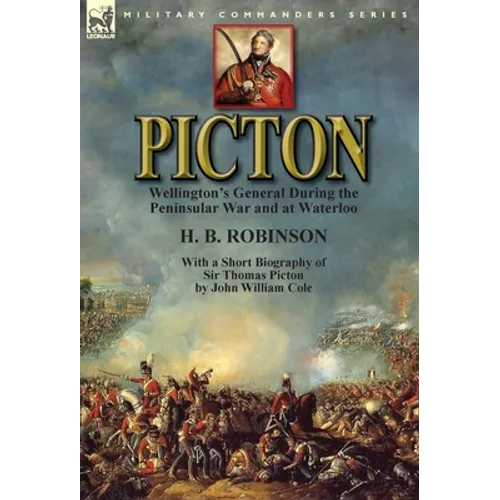 Picton: Wellington's General During the Peninsular War and at Waterloo by H. B. Robinson and With a Short Biography of Sir Thomas Picton by John Willi - Hardcover