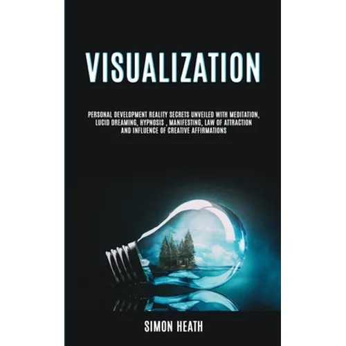 Visualization: Personal Development Reality Secrets Unveiled With Meditation, Lucid Dreaming, Hypnosis, Manifesting, Law of Attraction and Influence o