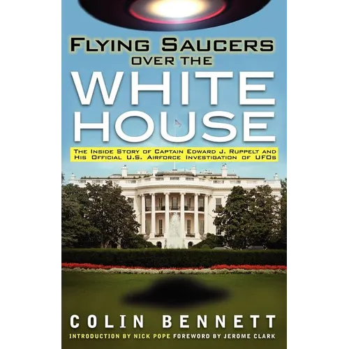 Flying Saucers Over the White House: The Inside Story of Captain Edward J. Ruppelt and His Official U.S. Airforce Investigation of UFOs - Paperback