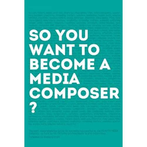 So, you want to become a media composer?: The most comprehensive guide to becoming successful in the film/TV/media industry, as told by 65 thriving pr - Paperback