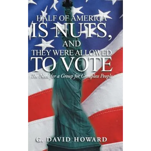 Half of America Is Nuts, and They Were Allowed to Vote: The Need for a Group for Groupless People