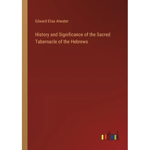 History and Significance of the Sacred Tabernacle of the Hebrews - Paperback