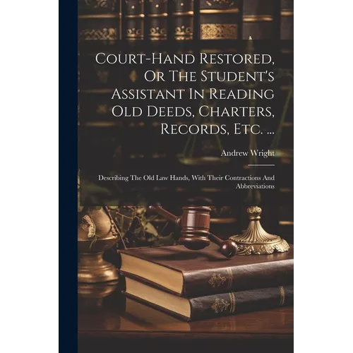 Court-hand Restored, Or The Student's Assistant In Reading Old Deeds, Charters, Records, Etc. ...: Describing The Old Law Hands, With Their Contractio - Paperback