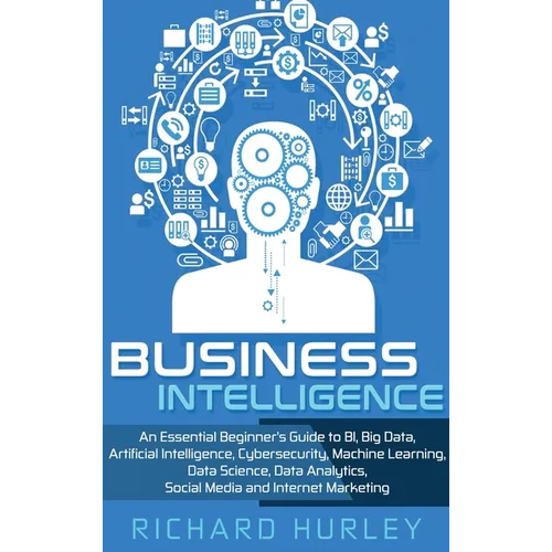 Business Intelligence: An Essential Beginner's Guide to BI, Big Data, Artificial Intelligence, Cybersecurity, Machine Learning, Data Science, Data Ana - Hardcover