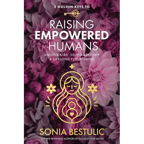 5 Golden Keys to Raising Empowered Humans: Unlock Kids' Self-Leadership & Lifelong Flourishing - Paperback