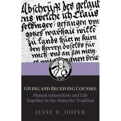 Giving and Receiving Counsel: Mutual Admonition and Life Together in the Hutterite Tradition - Paperback