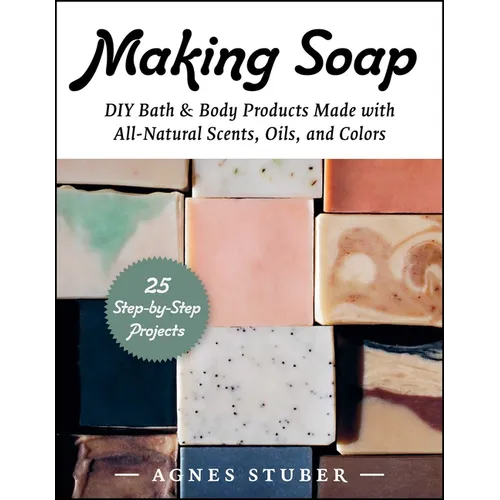 Making Soap: DIY Bath & Body Products Made with All-Natural Scents, Oils, and Colors - Paperback