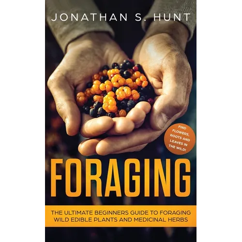 Foraging: The Ultimate Beginners Guide to Foraging Wild Edible Plants and Medicinal Herbs - Paperback