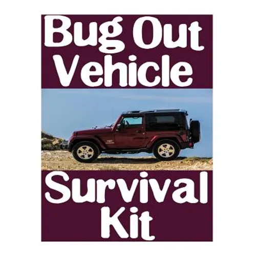 Bug Out Vehicle Survival Kit: A Step-By-Step Beginner's Guide On How To Assemble A Complete Survival Kit For Your Bug Out Vehicle - Paperback