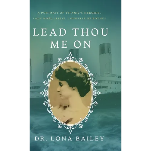 Lead Thou Me On: A Portrait of Titanic's Heroine, Lady Noel Leslie, Countess of Rothes - Hardcover