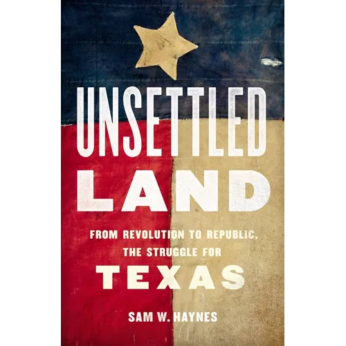Unsettled Land: From Revolution to Republic, the Struggle for Texas - Hardcover