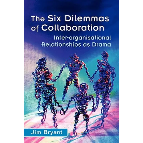 The Six Dilemmas of Collaboration: Inter-Organisational Relationships as Drama - Hardcover