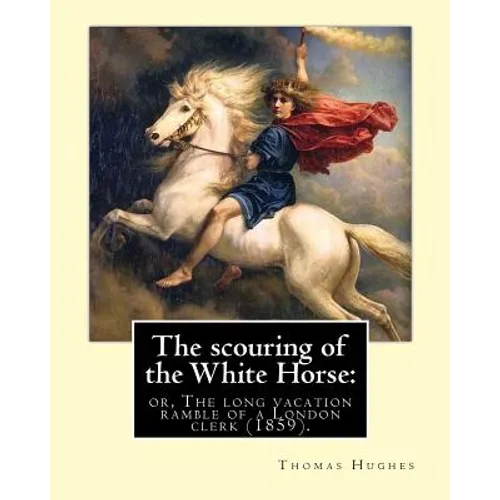 The scouring of the White Horse: or, The long vacation ramble of a London clerk (1859). By: Thomas Hughes, illustrated By: Richard 