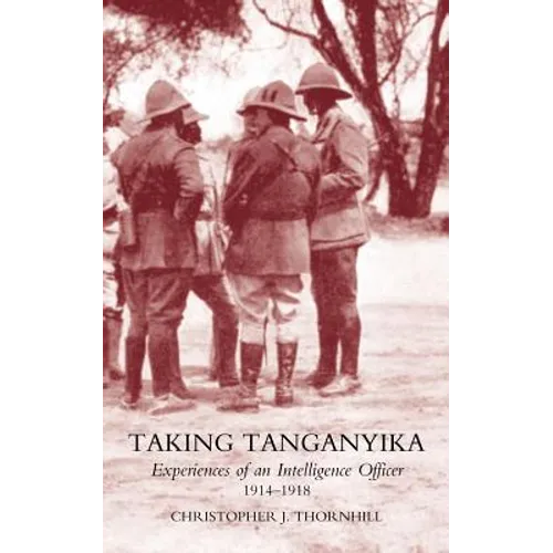 Taking Tanganyika: Experiences of an Intelligence Officer 1914-1918 - Paperback
