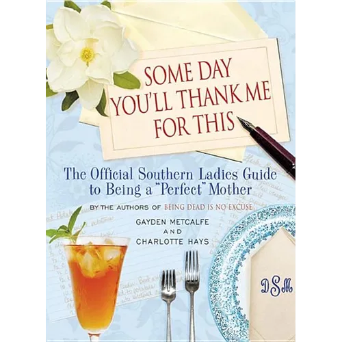 Some Day You'll Thank Me for This: The Official Southern Ladies' Guide to Being a 