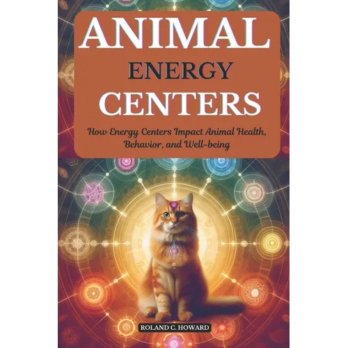 Animal Energy Centers: How Energy Centers Impact Animal Health, Behavior, and Well-being - Paperback