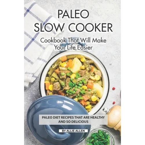 Paleo Slow Cooker Cookbook That Will Make Your Life Easier: Paleo Diet Recipes that are Healthy and So Delicious - Paperback