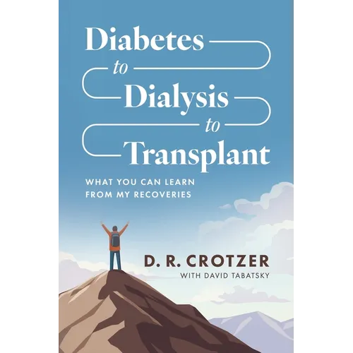 Diabetes to Dialysis to Transplant: What You Can Learn from My Recoveries - Paperback