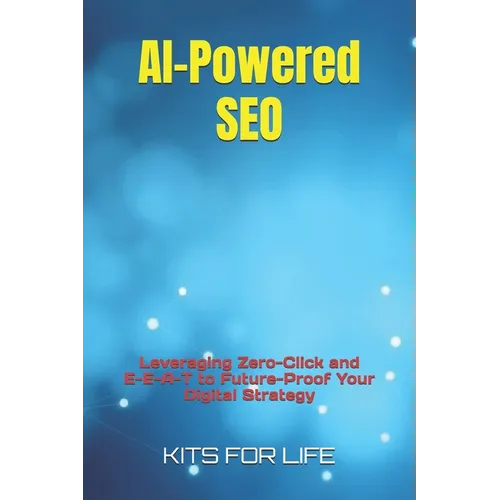 AI-Powered SEO: Leveraging Zero-Click and E-E-A-T to Future-Proof Your Digital Strategy - Paperback