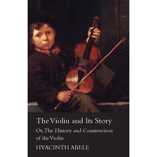 The Violin and its Story - Or; The History and Construction of the Violin - Paperback