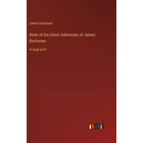 State of the Union Addresses of James Buchanan: in large print - Hardcover