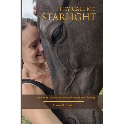 They Call Me Starlight: A True Story of Horse and Human, Heartache and Healing - Paperback