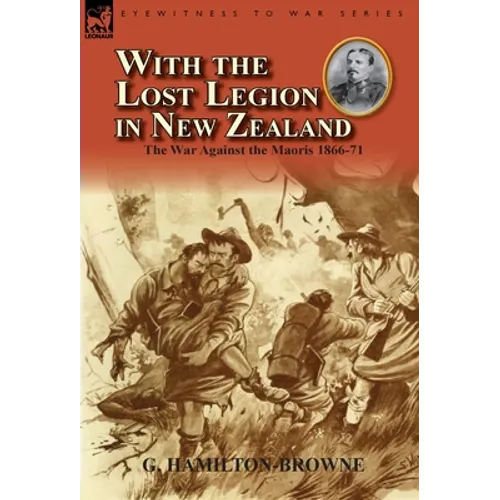 With the Lost Legion in New Zealand: the War Against the Maoris 1866-71 - Hardcover