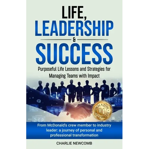 Life, Leadership & Success: Purposeful Life Lessons and Strategies for Managing Teams with Impact: Purposeful Life Lessons and Strategies for Managing - Paperback