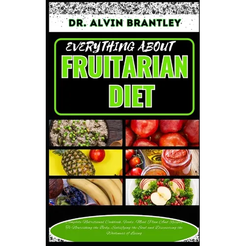 Everything about Fruitarian Diet: Complete Nutritional Cookbook, Foods, Meal Plan And Recipes To Nourishing the Body, Satisfying the Soul and Discover - Paperback