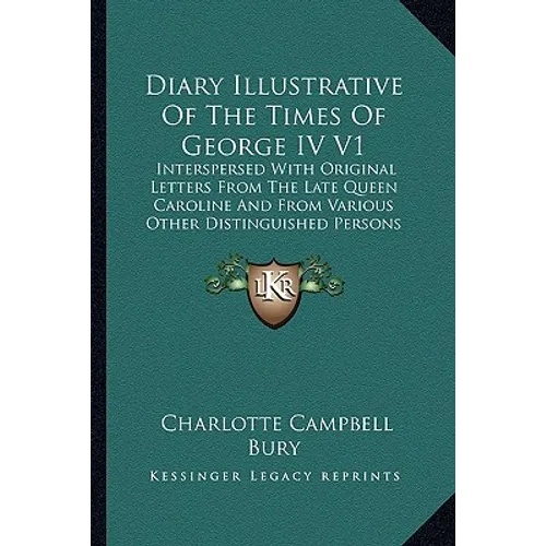 Diary Illustrative of the Times of George IV V1: Interspersed with Original Letters from the Late Queen Carolinterspersed with Original Letters from T - Paperback