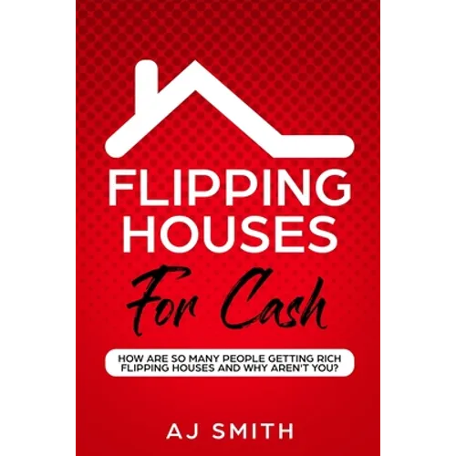 Flipping Houses For Cash: How are so many people getting rich flipping houses and why aren't you - Paperback