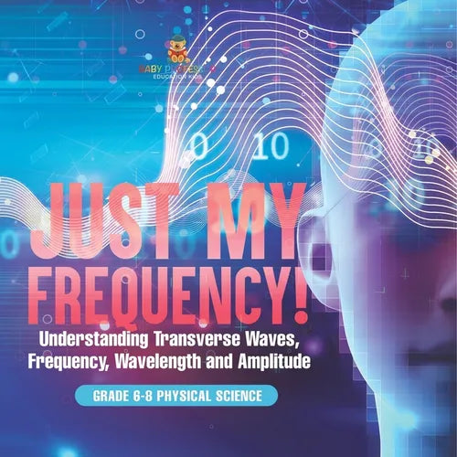 Just My Frequency! Understanding Transverse Waves, Frequency, Wavelength and Amplitude Grade 6-8 Physical Science - Paperback