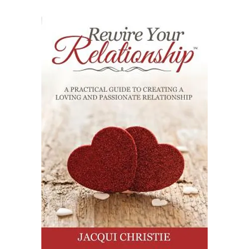 Rewire Your Relationship: A Practical Guide to Creating a Loving and Passionate Relationship - Paperback