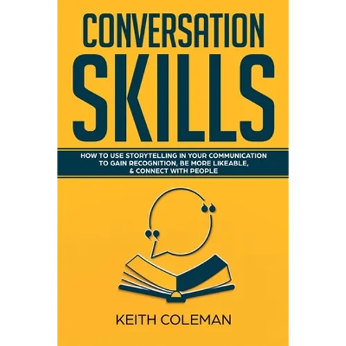 Conversation Skills: How to Use Storytelling in Your Communication to Gain Recognition, Be More Likeable, & Connect with People - Paperback