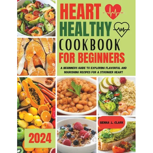 Heart Healthy Cookbook for Beginners: A Beginners Guide to Exploring Flavorful and Nourishing Recipes for a Stronger Heart - Paperback