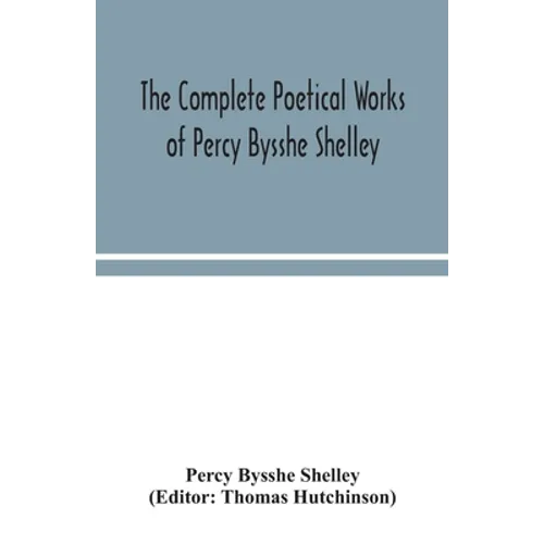 The complete poetical works of Percy Bysshe Shelley, including materials never before printed in any edition of the poems - Paperback
