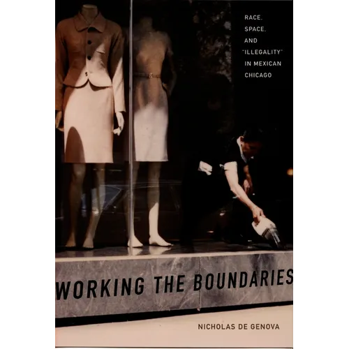 Working the Boundaries: Race, Space, and Illegality in Mexican Chicago